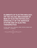 Elements of Electro-Biology, or the Voltaic Mechanism of Man; Of Electro-Pathology, Especially of the Nervous System; And of Electro-Therapeutics