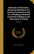 Elements of Elocution. Being the Substance of a Course of Lectures on the Art of Reading, Delivered at Several Colleges in the University of Oxford; Volume 2