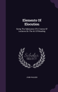 Elements Of Elocution: Being The Substance Of A Course Of Lectures On The Art Of Reading