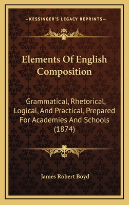 Elements of English Composition: Grammatical, Rhetorical, Logical, and Practical, Prepared for Academies and Schools (1874) - Boyd, James Robert