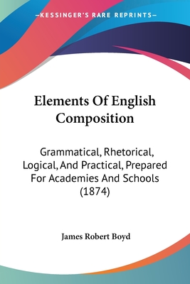 Elements Of English Composition: Grammatical, Rhetorical, Logical, And Practical, Prepared For Academies And Schools (1874) - Boyd, James Robert