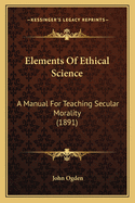 Elements Of Ethical Science: A Manual For Teaching Secular Morality (1891)