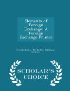 Elements of Foreign Exchange; A Foreign Exchange Primer - Scholar's Choice Edition