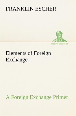 Elements of Foreign Exchange A Foreign Exchange Primer - Escher, Franklin