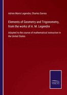 Elements of Geometry and Trigonometry, from the works of A. M. Legendre: Adapted to the course of mathematical instruction in the United States