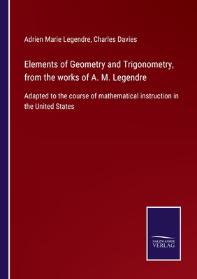 Elements of Geometry and Trigonometry, from the works of A. M. Legendre: Adapted to the course of mathematical instruction in the United States - Legendre, Adrien Marie, and Davies, Charles