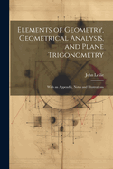 Elements of Geometry, Geometrical Analysis, and Plane Trigonometry: With an Appendix, Notes and Illustrations