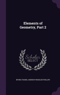 Elements of Geometry, Part 2 - Fisher, Irving, and Phillips, Andrew Wheeler