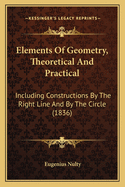 Elements of Geometry, Theoretical and Practical: Including Constructions by the Right Line and by the Circle (1836)