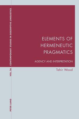 Elements of Hermeneutic Pragmatics: Agency and Interpretation - Bernhardt, Karl, and Davis, Graeme, and Wood, Tahir