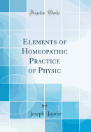 Elements of Homeopathic Practice of Physic (Classic Reprint)