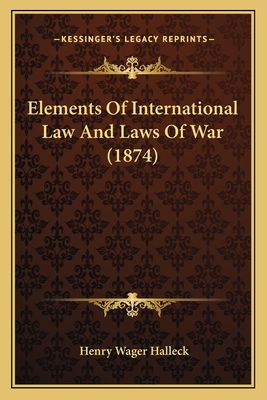 Elements Of International Law And Laws Of War (1874) - Halleck, Henry Wager