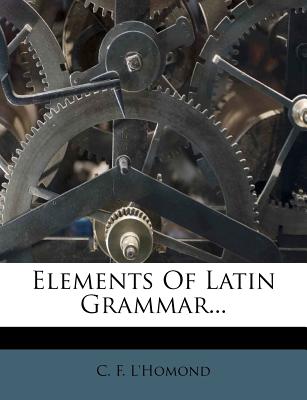 Elements of Latin Grammar... - L'Homond, C F