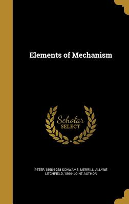 Elements of Mechanism - Schwamb, Peter 1858-1928, and Merrill, Allyne Litchfield 1864- Joint (Creator)