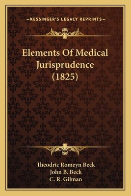 Elements Of Medical Jurisprudence (1825) - Beck, Theodric Romeyn, and Beck, John B, and Gilman, C R (Editor)