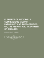 Elements of Medicine: A Compendious View of Pathology and Therapeutics, or the History and Treatment of Diseases (Classic Reprint)