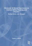 Elements of Moral Experience in Clinical Ethics Training and Practice: Sharing Stories with Strangers