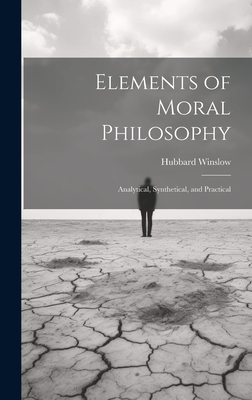 Elements of Moral Philosophy: Analytical, Synthetical, and Practical - Winslow, Hubbard