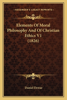 Elements Of Moral Philosophy And Of Christian Ethics V1 (1826) - Dewar, Daniel