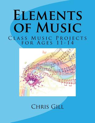 Elements of Music: Class Music Projects for Ages 11-14 - Gill, Chris