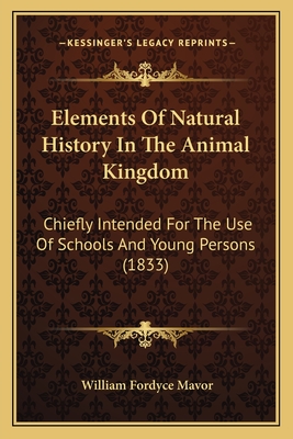 Elements Of Natural History In The Animal Kingdom: Chiefly Intended For The Use Of Schools And Young Persons (1833) - Mavor, William Fordyce