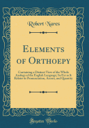 Elements of Orthoepy: Containing a Distinct View of the Whole Analogy of the English Language; So Far as It Relates to Pronunciation, Accent, and Quantity (Classic Reprint)