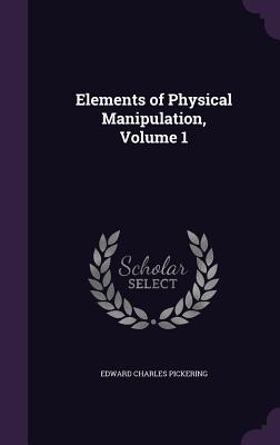 Elements of Physical Manipulation, Volume 1 - Pickering, Edward Charles