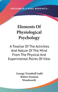 Elements Of Physiological Psychology: A Treatise Of The Activities And Nature Of The Mind From The Physical And Experimental Points Of View