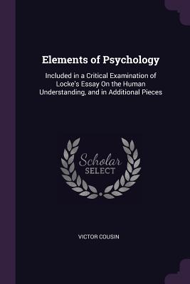 Elements of Psychology: Included in a Critical Examination of Locke's Essay On the Human Understanding, and in Additional Pieces - Cousin, Victor