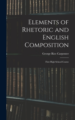 Elements of Rhetoric and English Composition: First High School Course - Carpenter, George Rice