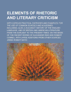 Elements of Rhetoric and Literary Criticism: With Copious Practical Exercises and Examples, for the Use of Common Schools and Academies (Classic Reprint)