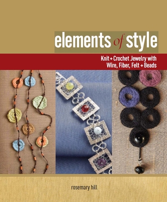 Elements of Style: Creating Jewelry with Wire, Fiber, Felt, and Beads - Hill, Rosemary