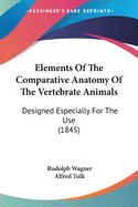 Elements Of The Comparative Anatomy Of The Vertebrate Animals: Designed Especially For The Use (1845)