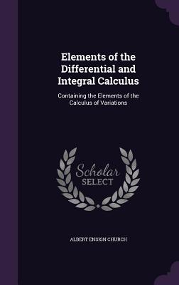 Elements of the Differential and Integral Calculus: Containing the Elements of the Calculus of Variations - Church, Albert Ensign