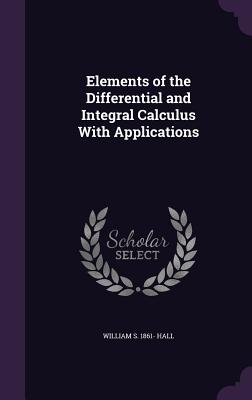 Elements of the Differential and Integral Calculus With Applications - Hall, William S 1861-