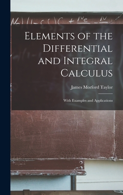 Elements of the Differential and Integral Calculus: With Examples and Applications - Taylor, James Morford