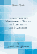 Elements of the Mathematical Theory of Electricity and Magnetism (Classic Reprint)