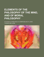 Elements of the Philosophy of the Mind, and of Moral Philosophy: To Which Is Prefixed a Compendium of Logic