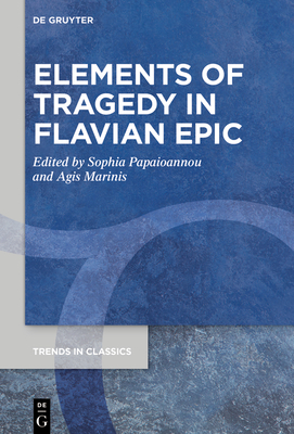 Elements of Tragedy in Flavian Epic - Papaioannou, Sophia (Editor), and Marinis, Agis (Editor)