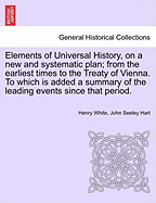 Elements of Universal History, on a New and Systematic Plan, from the Earliest Times to the Treaty of Vienna: To Which Is Added, a Summary of the Leading Events Since That Period; For the Use of Schools and Private Students (Classic Reprint)