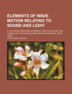 Elements of Wave Motion Relating to Sound and Light. a Text Book Prepared Expressly for the Use of the Cadets of the United States Military Academy, West Point