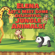 Elena Let's Meet Some Delightful Jungle Animals!: Personalized Kids Books with Name - Tropical Forest & Wilderness Animals for Children Ages 1-3