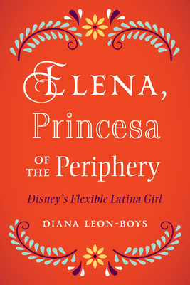 Elena, Princesa of the Periphery: Disney's Flexible Latina Girl - Leon-Boys, Diana