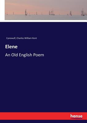 Elene: An Old English Poem - Kent, Charles William, and Cynewulf