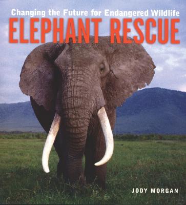 Elephant Rescue: Changing the Future for Endangered Wildlife - Morgan, Jody