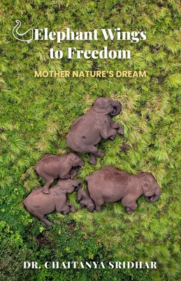 Elephant Wings to Freedom: Mother Nature's Dream - Sridhar, Chaitanya, Dr.