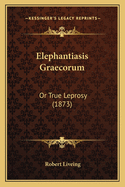 Elephantiasis Graecorum: Or True Leprosy (1873)