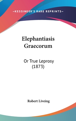 Elephantiasis Graecorum: Or True Leprosy (1873) - Liveing, Robert