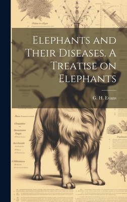 Elephants and Their Diseases. A Treatise on Elephants - Evans, G H (Griffith H ) 1835-1935 (Creator)