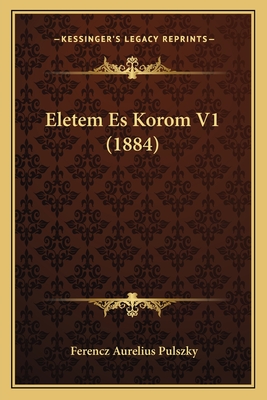 Eletem Es Korom V1 (1884) - Pulszky, Ferencz Aurelius